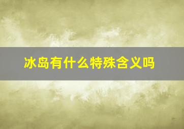 冰岛有什么特殊含义吗