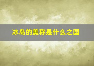 冰岛的美称是什么之国