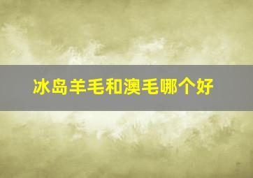 冰岛羊毛和澳毛哪个好