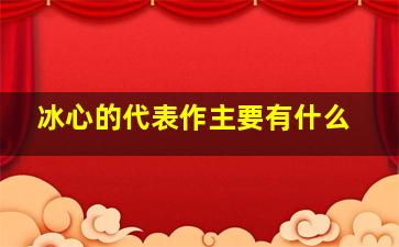 冰心的代表作主要有什么