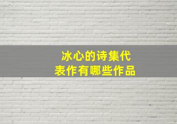 冰心的诗集代表作有哪些作品