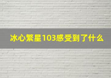 冰心繁星103感受到了什么