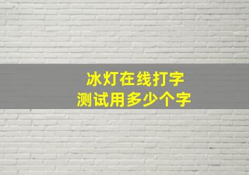 冰灯在线打字测试用多少个字