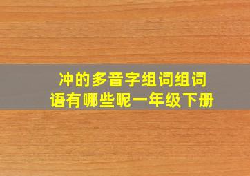 冲的多音字组词组词语有哪些呢一年级下册