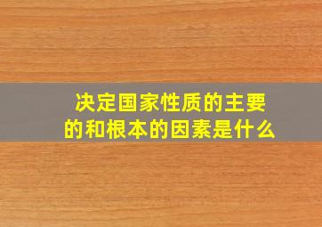 决定国家性质的主要的和根本的因素是什么