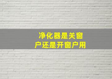 净化器是关窗户还是开窗户用