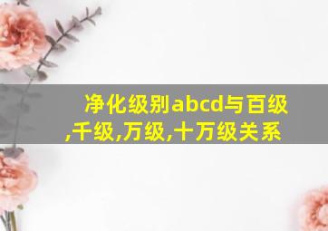 净化级别abcd与百级,千级,万级,十万级关系