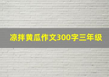 凉拌黄瓜作文300字三年级