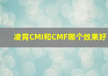 凌霄CMI和CMF哪个效果好