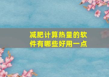 减肥计算热量的软件有哪些好用一点