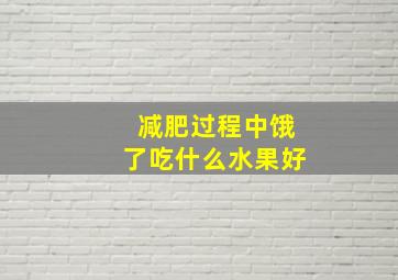 减肥过程中饿了吃什么水果好