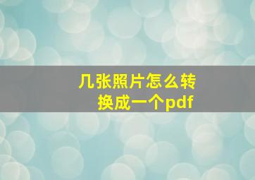 几张照片怎么转换成一个pdf