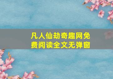 凡人仙劫奇趣网免费阅读全文无弹窗