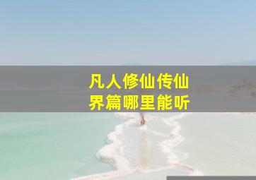 凡人修仙传仙界篇哪里能听