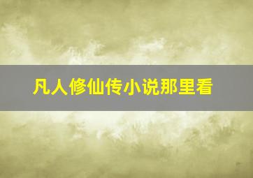 凡人修仙传小说那里看