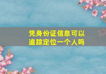 凭身份证信息可以追踪定位一个人吗