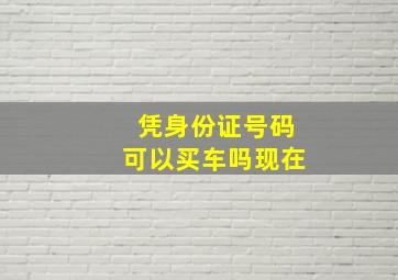 凭身份证号码可以买车吗现在