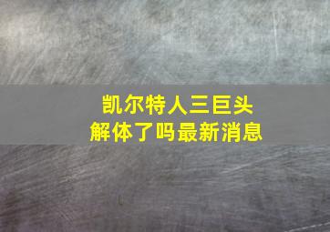 凯尔特人三巨头解体了吗最新消息