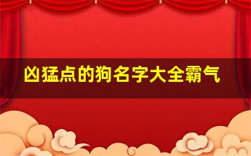 凶猛点的狗名字大全霸气