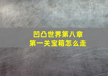 凹凸世界第八章第一关宝箱怎么走