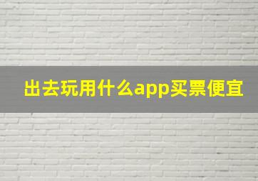 出去玩用什么app买票便宜