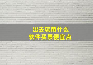 出去玩用什么软件买票便宜点