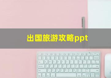 出国旅游攻略ppt