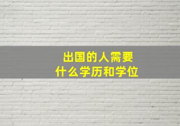 出国的人需要什么学历和学位