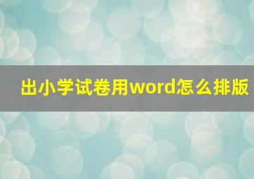 出小学试卷用word怎么排版