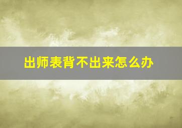 出师表背不出来怎么办