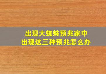 出现大蜘蛛预兆家中出现这三种预兆怎么办