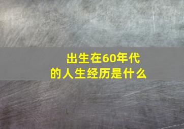 出生在60年代的人生经历是什么