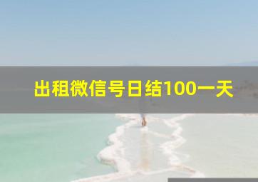 出租微信号日结100一天