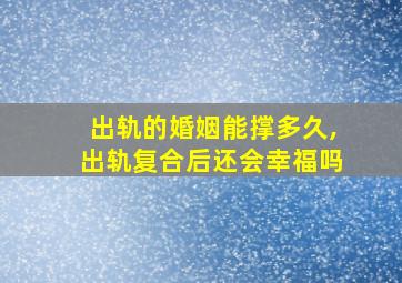 出轨的婚姻能撑多久,出轨复合后还会幸福吗