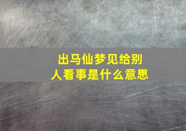 出马仙梦见给别人看事是什么意思