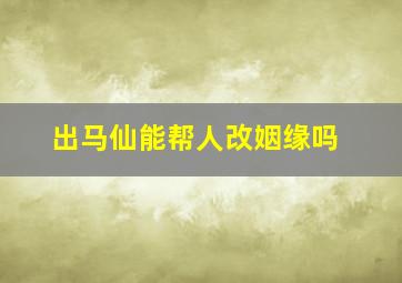 出马仙能帮人改姻缘吗