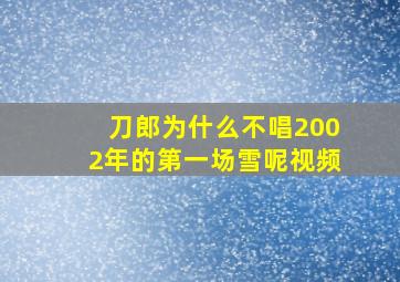 刀郎为什么不唱2002年的第一场雪呢视频