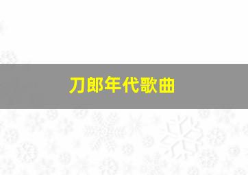 刀郎年代歌曲