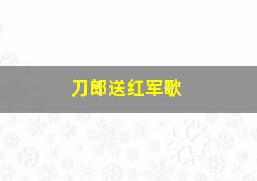 刀郎送红军歌