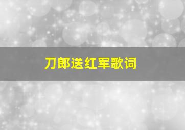 刀郎送红军歌词