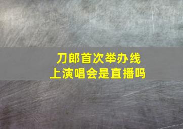 刀郎首次举办线上演唱会是直播吗