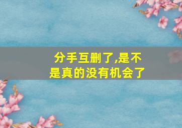 分手互删了,是不是真的没有机会了