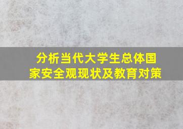 分析当代大学生总体国家安全观现状及教育对策