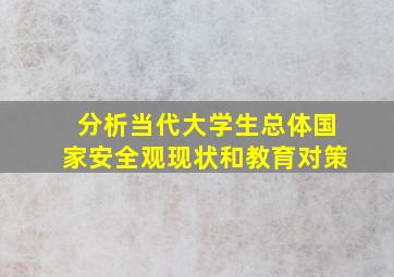 分析当代大学生总体国家安全观现状和教育对策