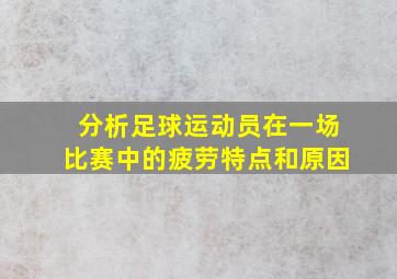 分析足球运动员在一场比赛中的疲劳特点和原因