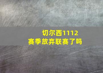 切尔西1112赛季放弃联赛了吗