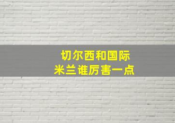 切尔西和国际米兰谁厉害一点