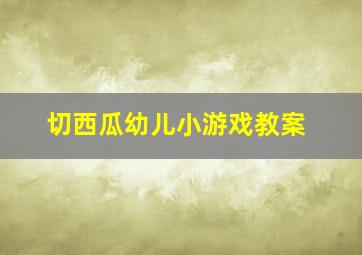 切西瓜幼儿小游戏教案