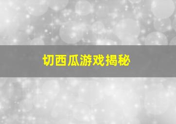 切西瓜游戏揭秘