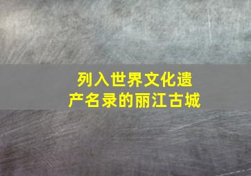 列入世界文化遗产名录的丽江古城